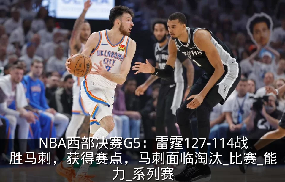NBA西部决赛G5:雷霆127-114战胜马刺,获得赛点,马刺面临淘汰_比赛_能力_系列赛